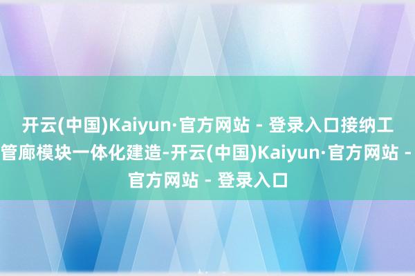 开云(中国)Kaiyun·官方网站 - 登录入口接纳工艺模块加管廊模块一体化建造-开云(中国)Kaiyun·官方网站 - 登录入口