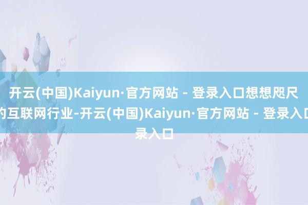 开云(中国)Kaiyun·官方网站 - 登录入口想想咫尺的互