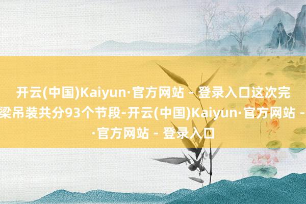 开云(中国)Kaiyun·官方网站 - 登录入口这次完成的钢桁梁吊装共分93个节段-开云(中国)Kaiyun·官方网站 - 登录入口