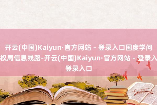开云(中国)Kaiyun·官方网站 - 登录入口国度学问产权局信息线路-开云(中国)Kaiyun·官方网站 - 登录入口