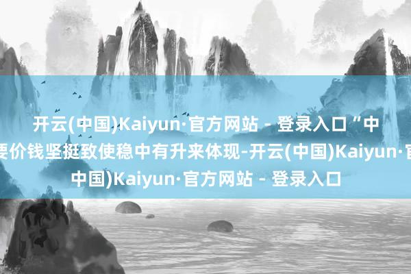 开云(中国)Kaiyun·官方网站 - 登录入口“中枢大单品的价值需要价钱坚挺致使稳中有升来体现-开云(中国)Kaiyun·官方网站 - 登录入口