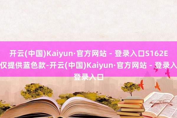 开云(中国)Kaiyun·官方网站 - 登录入口S162E4 仅提供蓝色款-开云(中国)Kaiyun·官方网站 - 登录入口