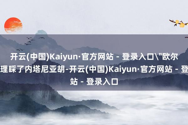 开云(中国)Kaiyun·官方网站 - 登录入口