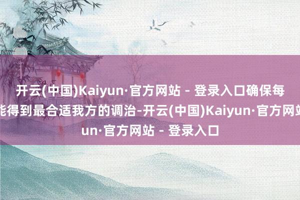 开云(中国)Kaiyun·官方网站 - 登录入口确保每一位患者皆能得到最合适我方的调治-开云(中国)Kaiyun·官方网站 - 登录入口