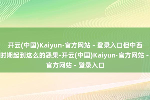 开云(中国)Kaiyun·官方网站 - 登录入口但中西医连合妙时期起到这么的恶果-开云(中国)Kaiyun·官方网站 - 登录入口