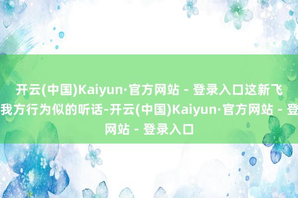开云(中国)Kaiyun·官方网站 - 登录入口这新飞机就跟我方行为似的听话-开云(中国)Kaiyun·官方网站 - 登录入口