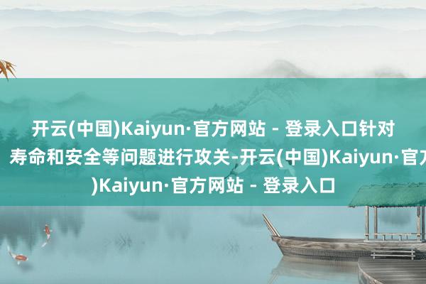 开云(中国)Kaiyun·官方网站 - 登录入口针对能源电板的快充、寿命和安全等问题进行攻关-开云(中国)Kaiyun·官方网站 - 登录入口