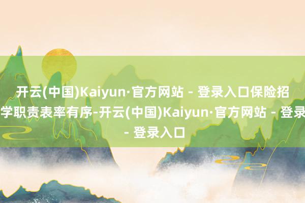 开云(中国)Kaiyun·官方网站 - 登录入口保险招生入学职责表率有序-开云(中国)Kaiyun·官方网站 - 登录入口