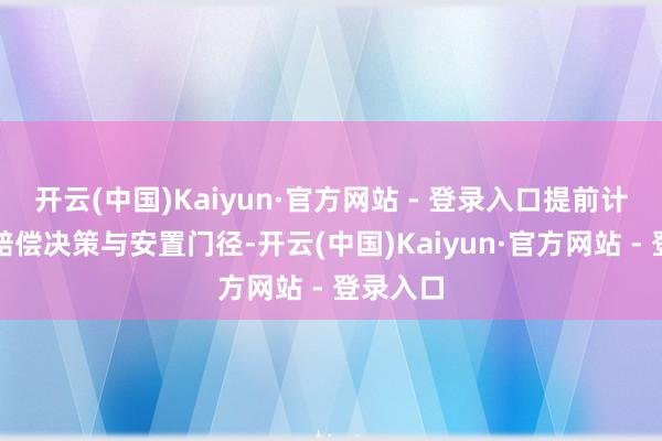 开云(中国)Kaiyun·官方网站 - 登录入口提前计议合理赔偿决策与安置门径-开云(中国)Kaiyun·官方网站 - 登录入口