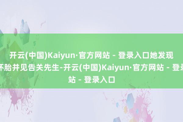 开云(中国)Kaiyun·官方网站 - 登录入口她发现我方怀胎并见告关先生-开云(中国)Kaiyun·官方网站 - 登录入口