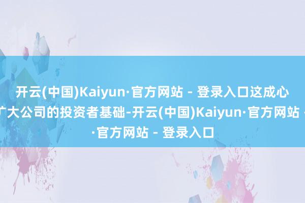 开云(中国)Kaiyun·官方网站 - 登录入口这成心于进一步扩大公司的投资者基础-开云(中国)Kaiyun·官方网站 - 登录入口