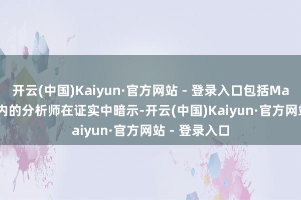 开云(中国)Kaiyun·官方网站 - 登录入口包括Max Layton在内的分析师在证实中暗示-开云(中国)Kaiyun·官方网站 - 登录入口