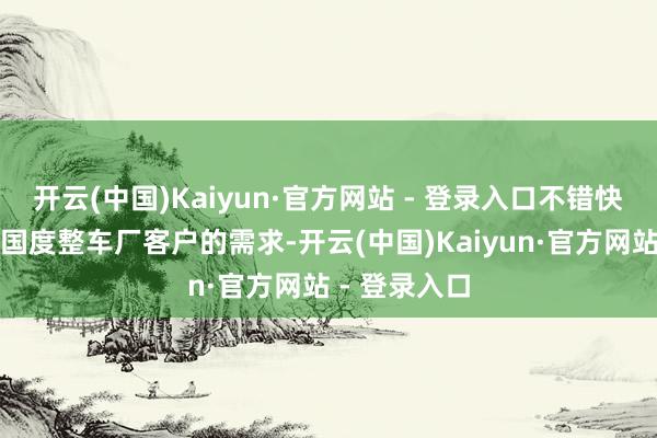 开云(中国)Kaiyun·官方网站 - 登录入口不错快速反应不同国度整车厂客户的需求-开云(中国)Kaiyun·官方网站 - 登录入口