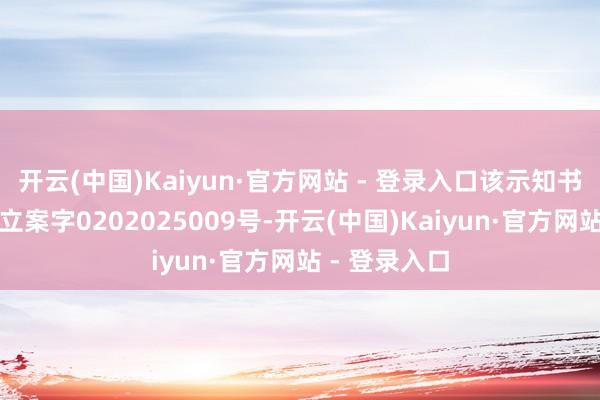 开云(中国)Kaiyun·官方网站 - 登录入口该示知书编号为证监立案字0202025009号-开云(中国)Kaiyun·官方网站 - 登录入口