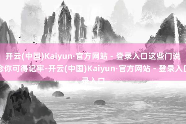 开云(中国)Kaiyun·官方网站 - 登录入口这些门说念你可得记牢-开云(中国)Kaiyun·官方网站 - 登录入口