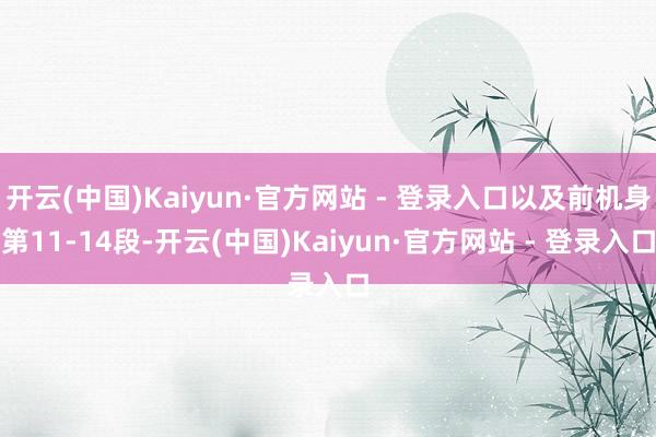 开云(中国)Kaiyun·官方网站 - 登录入口以及前机身第11-14段-开云(中国)Kaiyun·官方网站 - 登录入口