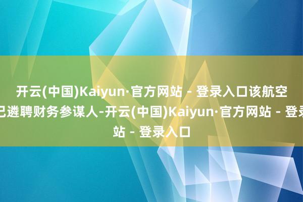 开云(中国)Kaiyun·官方网站 - 登录入口该航空公司已遴聘财务参谋人-开云(中国)Kaiyun·官方网站 - 登录入口