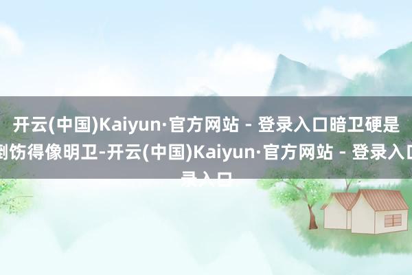 开云(中国)Kaiyun·官方网站 - 登录入口暗卫硬是捯饬得像明卫-开云(中国)Kaiyun·官方网站 - 登录入口