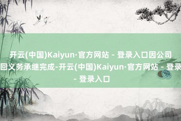开云(中国)Kaiyun·官方网站 - 登录入口因公司债退回义务承继完成-开云(中国)Kaiyun·官方网站 - 登录入口