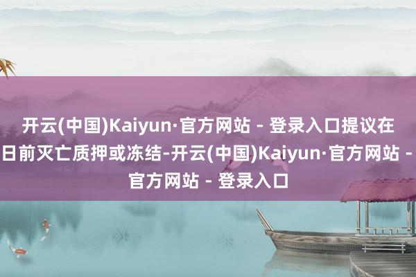 开云(中国)Kaiyun·官方网站 - 登录入口提议在住手转股日前灭亡质押或冻结-开云(中国)Kaiyun·官方网站 - 登录入口