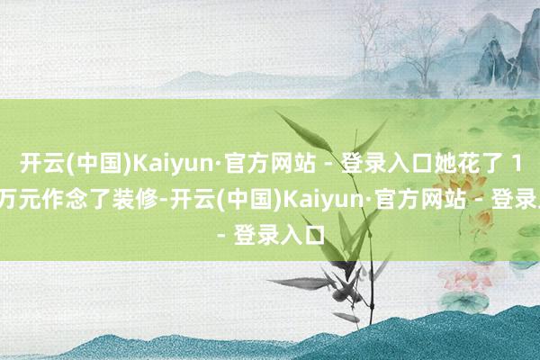 开云(中国)Kaiyun·官方网站 - 登录入口她花了 160 万元作念了装修-开云(中国)Kaiyun·官方网站 - 登录入口