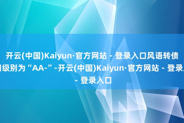 开云(中国)Kaiyun·官方网站 - 登录入口风语转债信用级别为“AA-”-开云(中国)Kaiyun·官方网站 - 登录入口