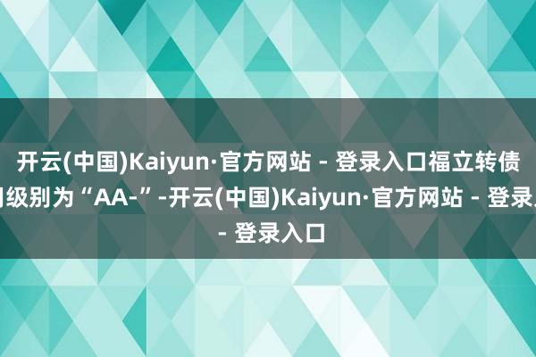开云(中国)Kaiyun·官方网站 - 登录入口福立转债信用级别为“AA-”-开云(中国)Kaiyun·官方网站 - 登录入口