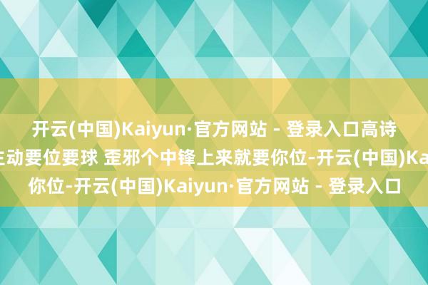 开云(中国)Kaiyun·官方网站 - 登录入口高诗岩带领于明鑫：篮下要主动要位要球 歪邪个中锋上来就要你位-开云(中国)Kaiyun·官方网站 - 登录入口
