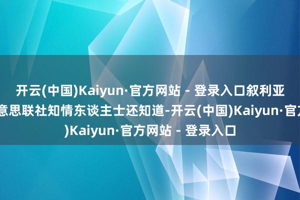 开云(中国)Kaiyun·官方网站 - 登录入口叙利亚前总统阿萨德 好意思联社知情东谈主士还知道-开云(中国)Kaiyun·官方网站 - 登录入口