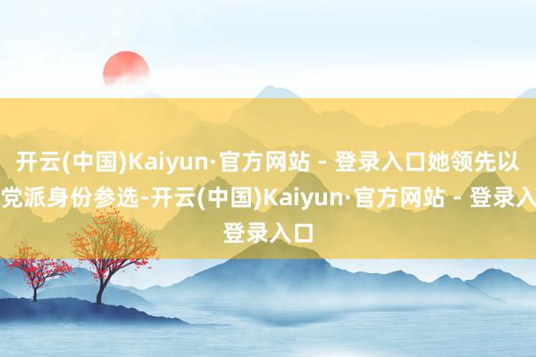 开云(中国)Kaiyun·官方网站 - 登录入口她领先以无党派身份参选-开云(中国)Kaiyun·官方网站 - 登录入口