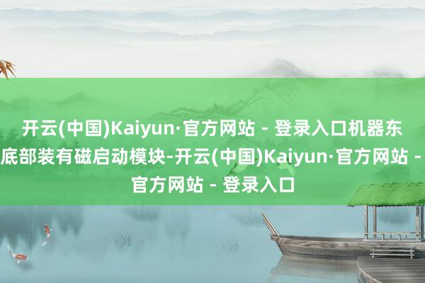 开云(中国)Kaiyun·官方网站 - 登录入口机器东说念主的底部装有磁启动模块-开云(中国)Kaiyun·官方网站 - 登录入口