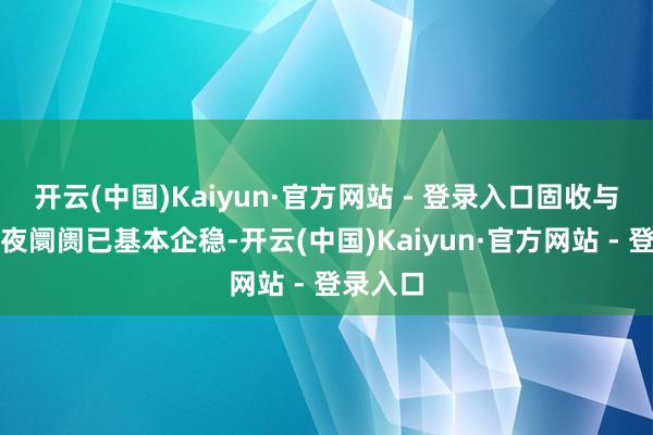 开云(中国)Kaiyun·官方网站 - 登录入口固收与外汇隔夜阛阓已基本企稳-开云(中国)Kaiyun·官方网站 - 登录入口