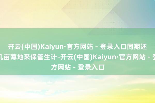 开云(中国)Kaiyun·官方网站 - 登录入口同期还得靠种几亩薄地来保管生计-开云(中国)Kaiyun·官方网站 - 登录入口