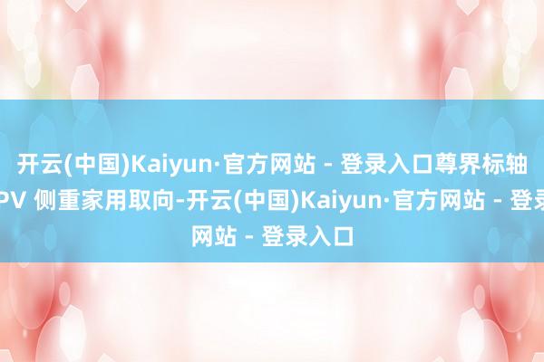 开云(中国)Kaiyun·官方网站 - 登录入口尊界标轴版 MPV 侧重家用取向-开云(中国)Kaiyun·官方网站 - 登录入口