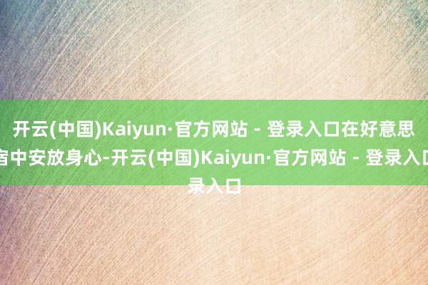 开云(中国)Kaiyun·官方网站 - 登录入口在好意思宿中安放身心-开云(中国)Kaiyun·官方网站 - 登录入口