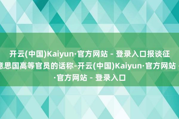 开云(中国)Kaiyun·官方网站 - 登录入口报谈征引又名好意思国高等官员的话称-开云(中国)Kaiyun·官方网站 - 登录入口