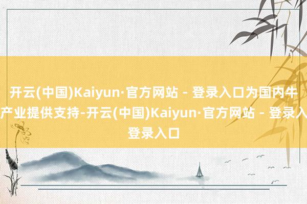 开云(中国)Kaiyun·官方网站 - 登录入口为国内牛肉产业提供支持-开云(中国)Kaiyun·官方网站 - 登录入口