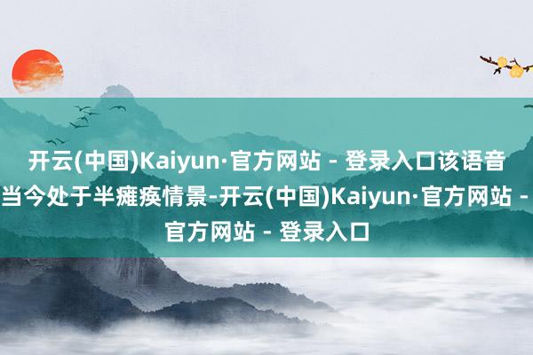 开云(中国)Kaiyun·官方网站 - 登录入口该语音叫醒功能当今处于半瘫痪情景-开云(中国)Kaiyun·官方网站 - 登录入口